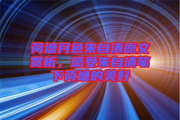 荷塘月色朱自清原文賞析，感受朱自清筆下荷塘的美好