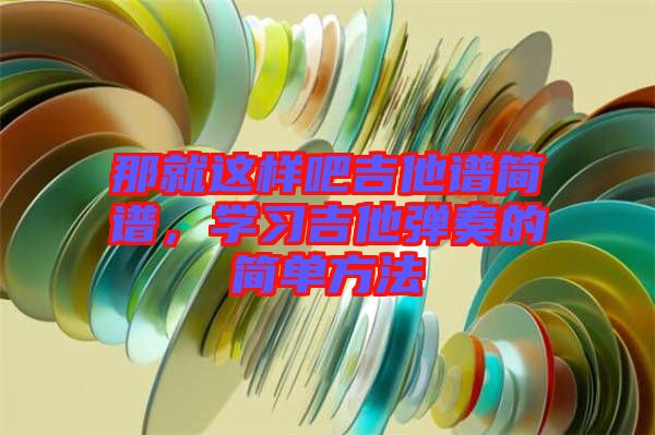 那就這樣吧吉他譜簡譜，學習吉他彈奏的簡單方法