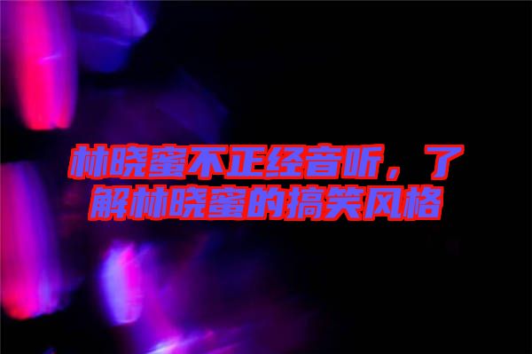 林曉蜜不正經音聽，了解林曉蜜的搞笑風格