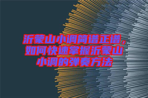 沂蒙山小調簡譜正譜，如何快速掌握沂蒙山小調的彈奏方法