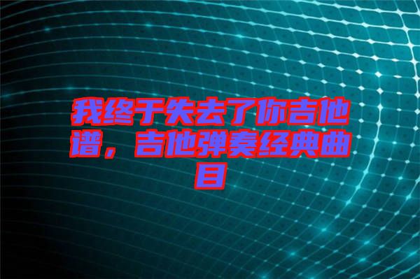 我終于失去了你吉他譜，吉他彈奏經(jīng)典曲目