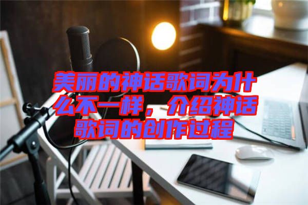 美麗的神話歌詞為什么不一樣，介紹神話歌詞的創(chuàng)作過程