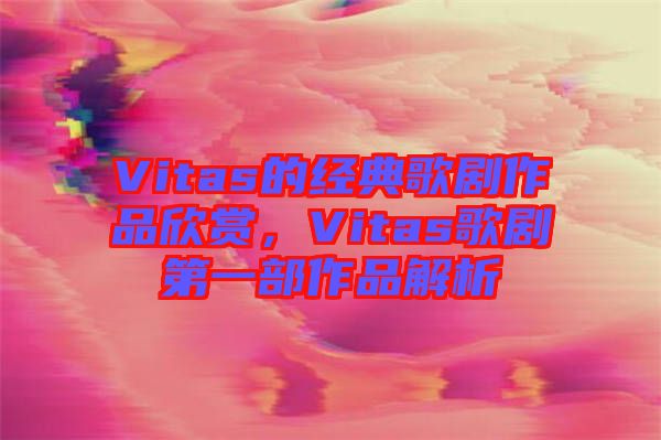 Vitas的經典歌劇作品欣賞，Vitas歌劇第一部作品解析