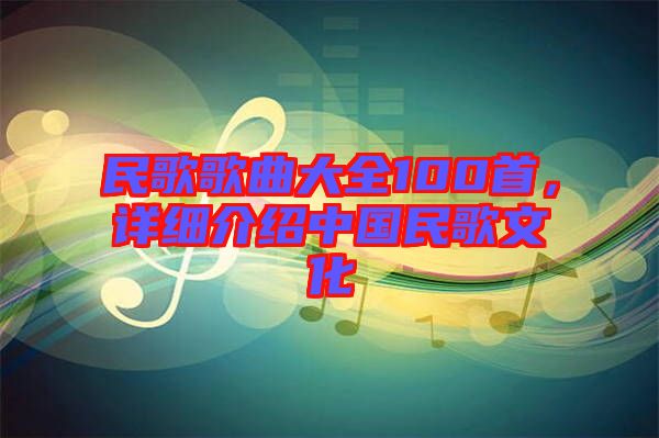 民歌歌曲大全100首，詳細介紹中國民歌文化