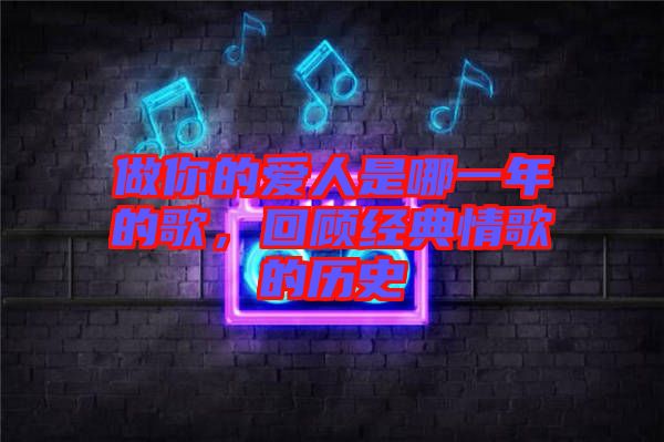 做你的愛人是哪一年的歌，回顧經典情歌的歷史