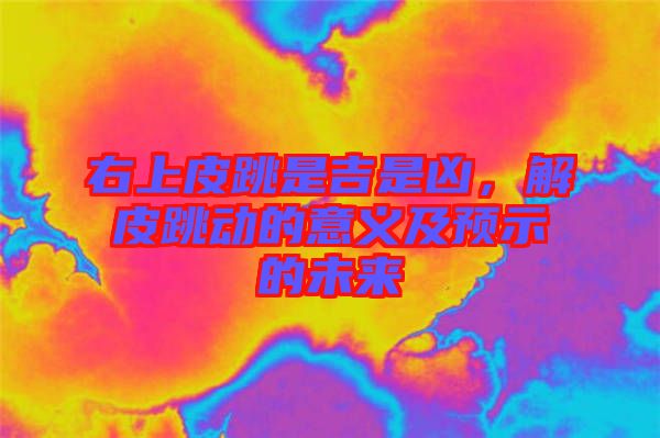 右上皮跳是吉是兇，解皮跳動的意義及預示的未來