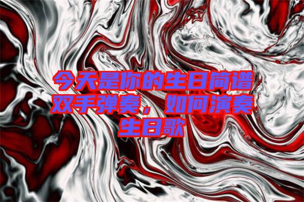 今天是你的生日簡譜雙手彈奏，如何演奏生日歌