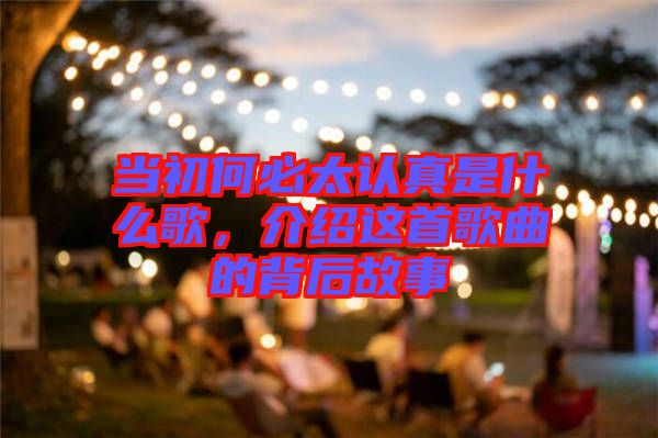 當初何必太認真是什么歌，介紹這首歌曲的背后故事