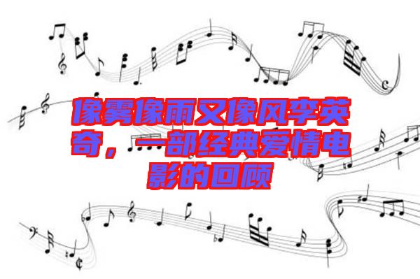 像霧像雨又像風李英奇，一部經典愛情電影的回顧