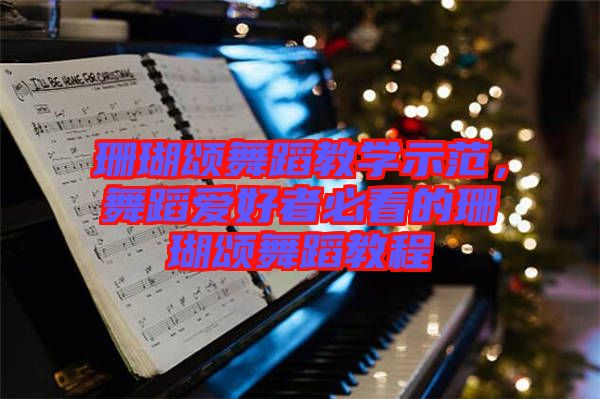 珊瑚頌舞蹈教學示范，舞蹈愛好者必看的珊瑚頌舞蹈教程