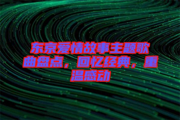 東京愛情故事主題歌曲盤點，回憶經典，重溫感動