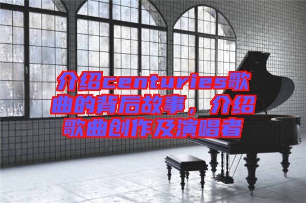 介紹centuries歌曲的背后故事，介紹歌曲創作及演唱者