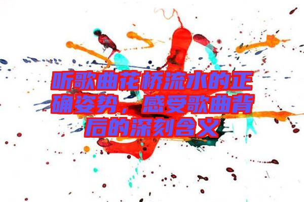 聽歌曲花橋流水的正確姿勢，感受歌曲背后的深刻含義