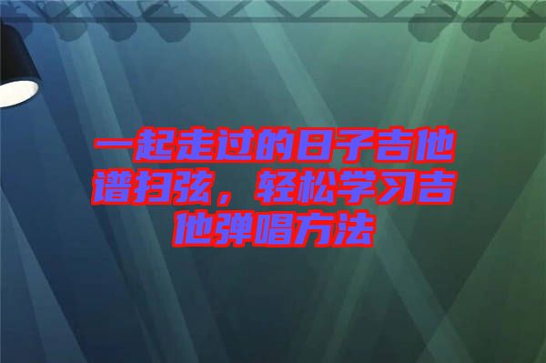 一起走過的日子吉他譜掃弦，輕松學習吉他彈唱方法