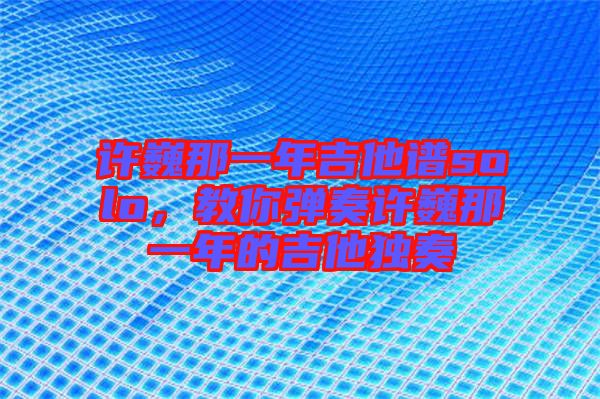 許巍那一年吉他譜solo，教你彈奏許巍那一年的吉他獨奏