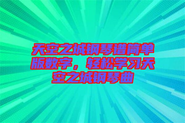 天空之城鋼琴譜簡單版數字，輕松學習天空之城鋼琴曲