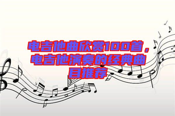 電吉他曲欣賞100首，電吉他演奏的經(jīng)典曲目推薦
