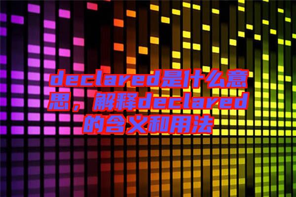 declared是什么意思，解釋declared的含義和用法