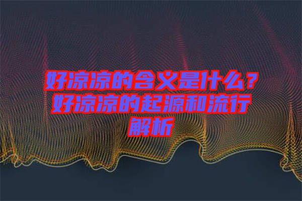 好涼涼的含義是什么？好涼涼的起源和流行解析
