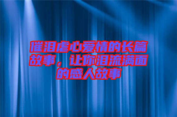 催淚虐心愛情的長篇故事，讓你淚流滿面的感人故事