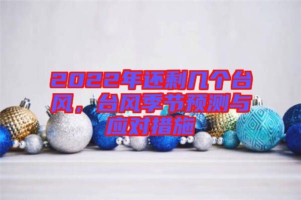 2022年還剩幾個臺風，臺風季節預測與應對措施