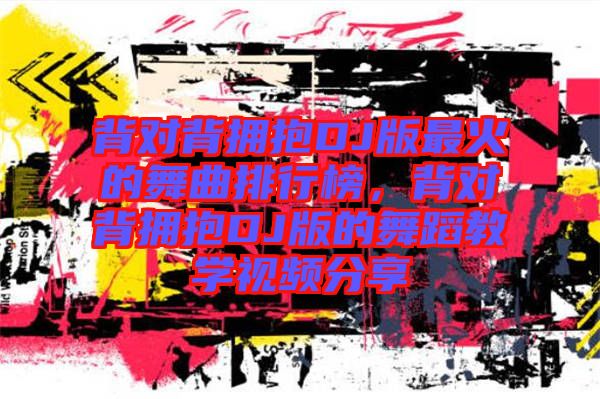 背對背擁抱DJ版最火的舞曲排行榜，背對背擁抱DJ版的舞蹈教學視頻分享