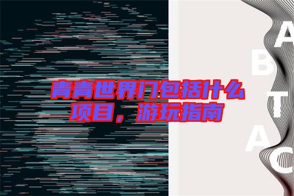 青青世界門包括什么項目，游玩指南