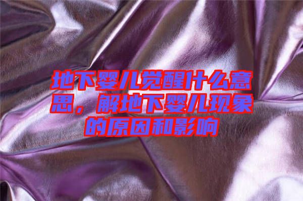 地下嬰兒覺醒什么意思，解地下嬰兒現(xiàn)象的原因和影響