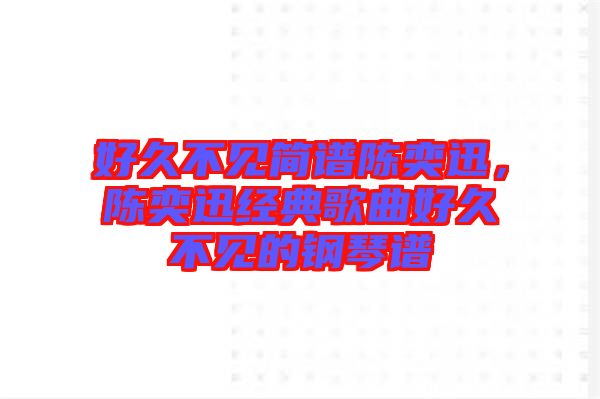 好久不見簡譜陳奕迅，陳奕迅經典歌曲好久不見的鋼琴譜