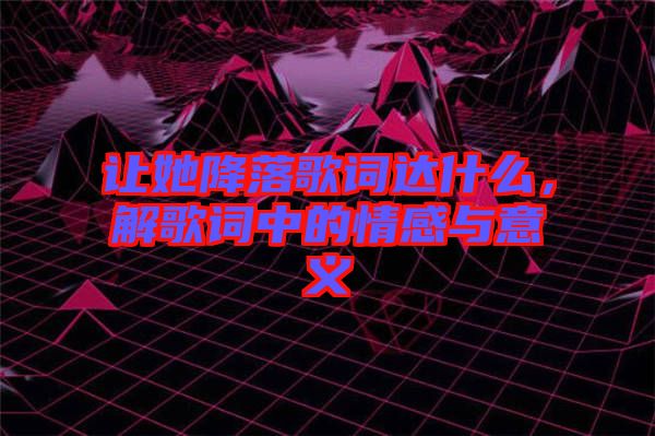 讓她降落歌詞達什么，解歌詞中的情感與意義