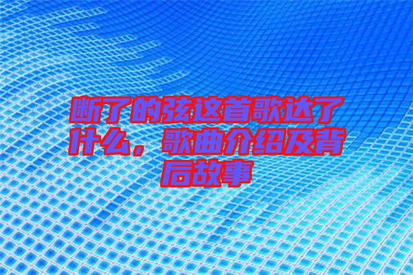 斷了的弦這首歌達了什么，歌曲介紹及背后故事