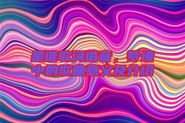 是誰歌詞諧音，夢境中的歌曲意義及介紹
