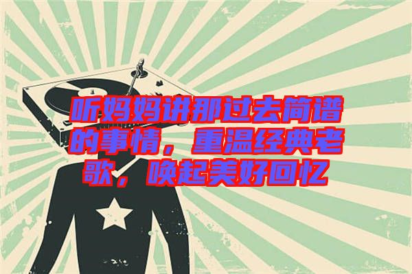 聽媽媽講那過去簡譜的事情，重溫經典老歌，喚起美好回憶