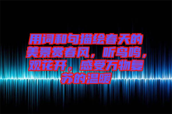 用詞和句描繪春天的美景賞春風(fēng)，聽鳥鳴，觀花開，感受萬物復(fù)蘇的溫暖