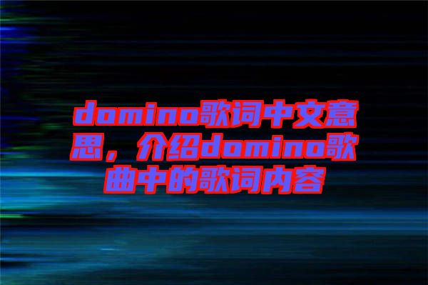 domino歌詞中文意思，介紹domino歌曲中的歌詞內容