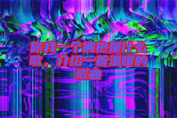 你我一個擁抱是什么歌，介紹一首溫暖的歌曲