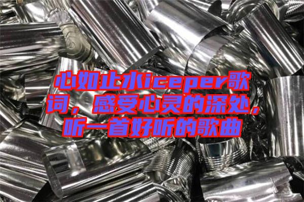 心如止水iceper歌詞，感受心靈的深處，聽一首好聽的歌曲
