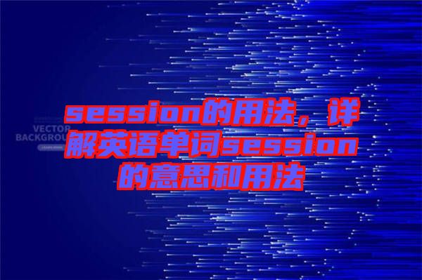 session的用法，詳解英語單詞session的意思和用法