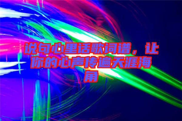 說句心里話歌詞譜，讓你的心聲傳遍天涯海角