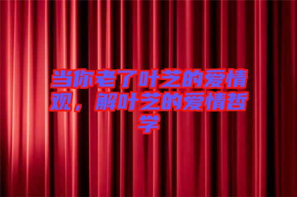 當你老了葉芝的愛情觀，解葉芝的愛情哲學