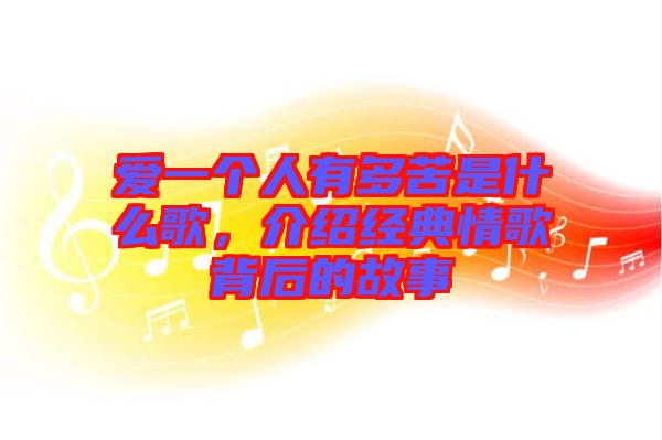 愛一個人有多苦是什么歌，介紹經典情歌背后的故事