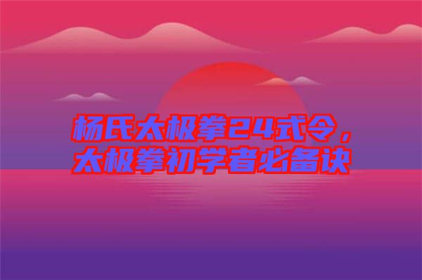 楊氏太極拳24式令，太極拳初學者必備訣