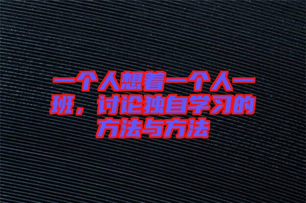 一個人想著一個人一班，討論獨(dú)自學(xué)習(xí)的方法與方法