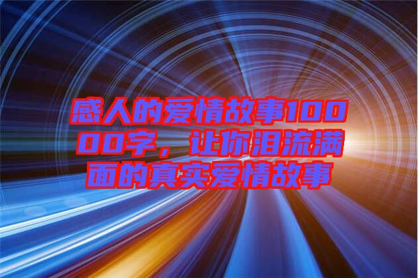 感人的愛情故事10000字，讓你淚流滿面的真實愛情故事