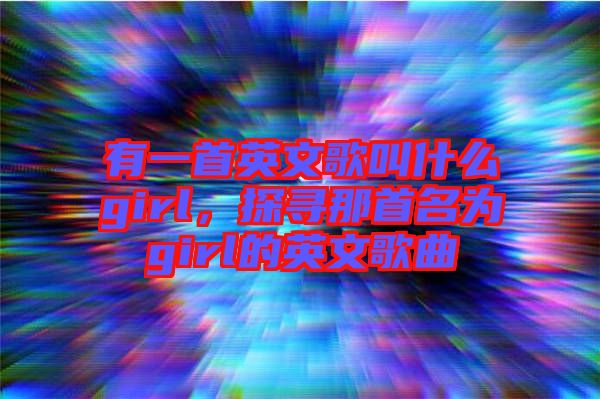 有一首英文歌叫什么girl，探尋那首名為girl的英文歌曲