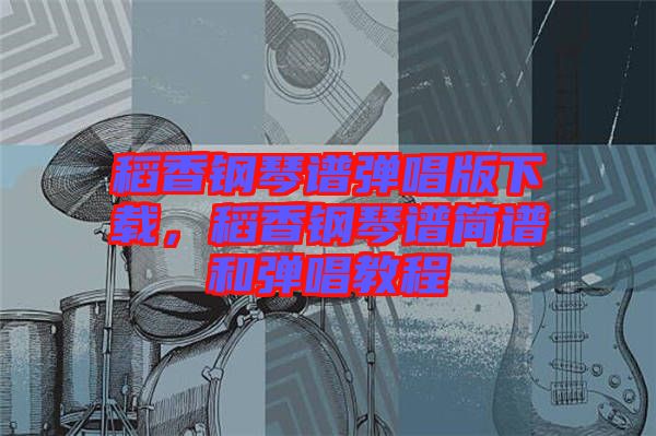稻香鋼琴譜彈唱版下載，稻香鋼琴譜簡譜和彈唱教程