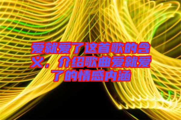 愛就愛了這首歌的含義，介紹歌曲愛就愛了的情感內涵