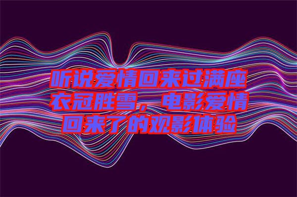 聽說愛情回來過滿座衣冠勝雪，電影愛情回來了的觀影體驗