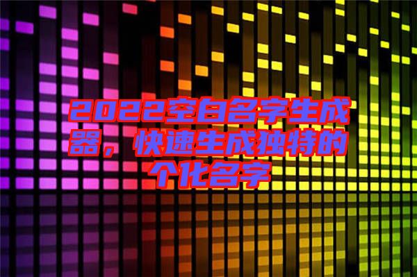 2022空白名字生成器，快速生成獨特的個化名字