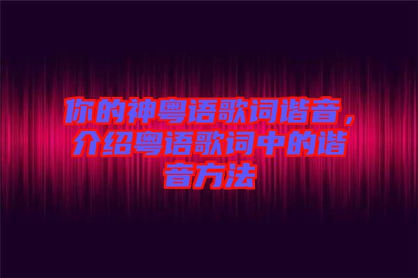 你的神粵語歌詞諧音，介紹粵語歌詞中的諧音方法